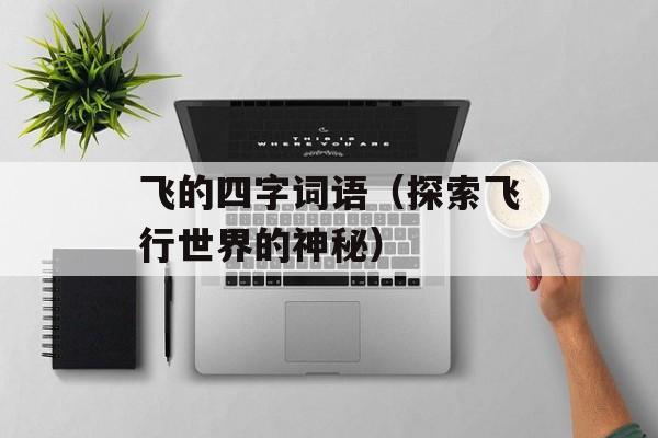 飞的四字词语（探索飞行世界的神秘）-第1张图片-