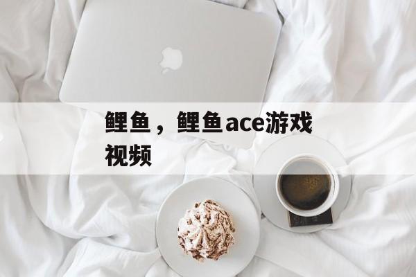 鲤鱼，鲤鱼ace游戏视频-第1张图片-