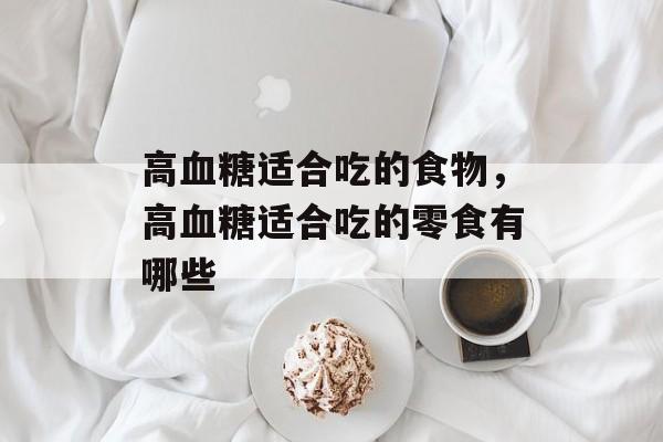 高血糖适合吃的食物，高血糖适合吃的零食有哪些-第1张图片-