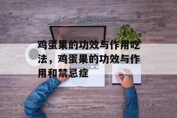 鸡蛋果的功效与作用吃法，鸡蛋果的功效与作用和禁忌症-第1张图片-