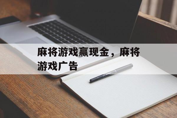 麻将游戏赢现金，麻将游戏广告-第1张图片-
