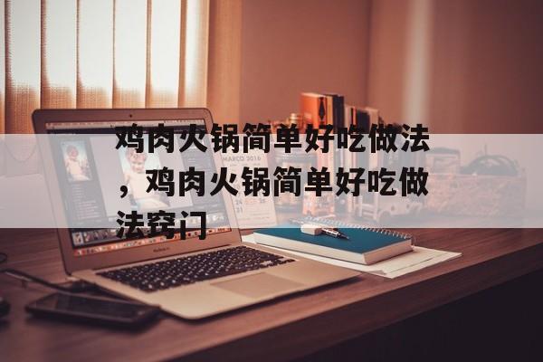 鸡肉火锅简单好吃做法，鸡肉火锅简单好吃做法窍门-第1张图片-