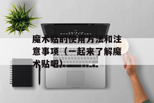 魔术贴的使用方法和注意事项（一起来了解魔术贴吧）-第1张图片-