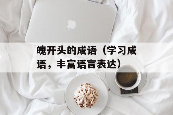 魄开头的成语（学习成语，丰富语言表达）-第1张图片-