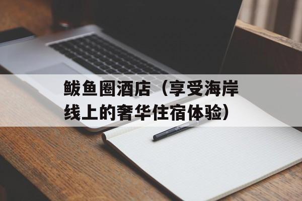 鲅鱼圈酒店（享受海岸线上的奢华住宿体验）-第1张图片-