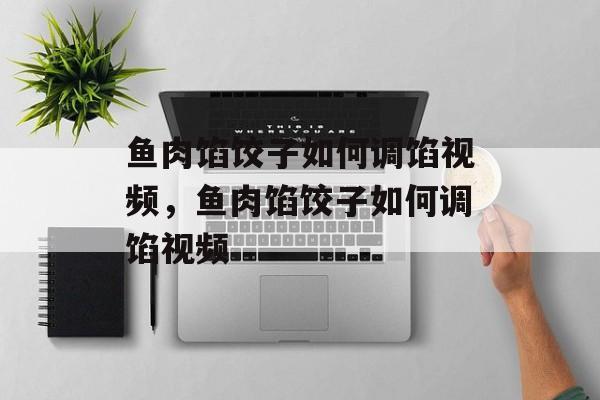 鱼肉馅饺子如何调馅视频，鱼肉馅饺子如何调馅视频-第1张图片-