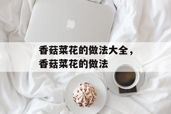 香菇菜花的做法大全，香菇菜花的做法-第1张图片-