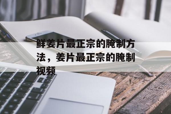 鲜姜片最正宗的腌制方法，姜片最正宗的腌制视频-第1张图片-
