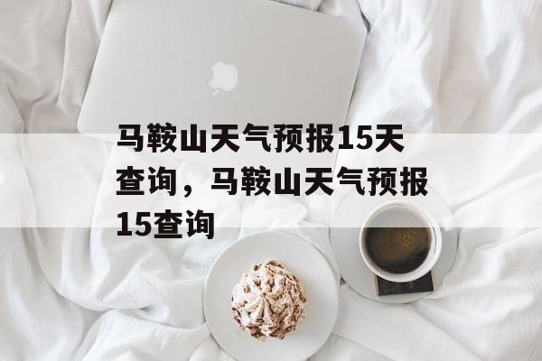 马鞍山天气预报15天查询，马鞍山天气预报15查询-第1张图片-