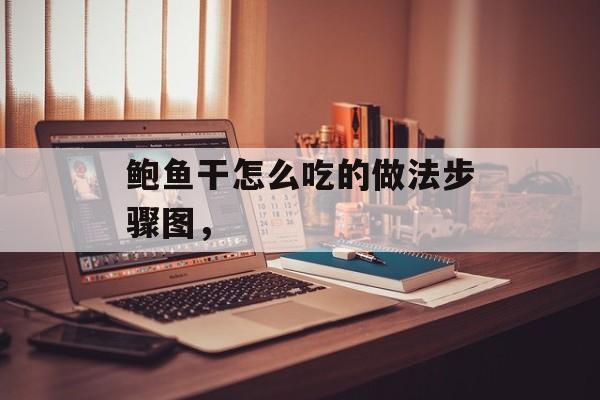 鲍鱼干怎么吃的做法步骤图，-第1张图片-