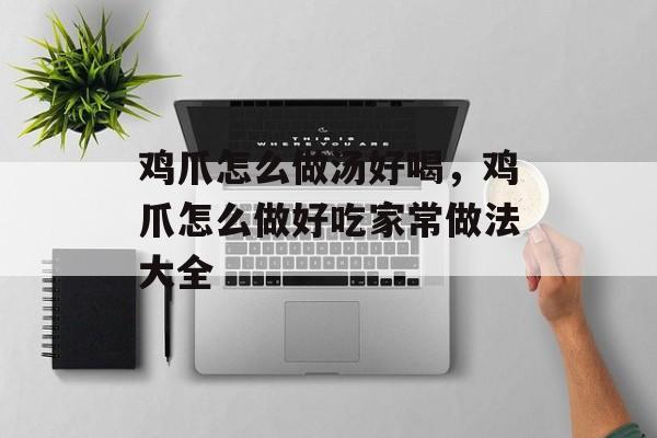 鸡爪怎么做汤好喝，鸡爪怎么做好吃家常做法大全-第1张图片-