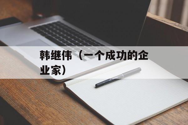 韩继伟（一个成功的企业家）-第1张图片-