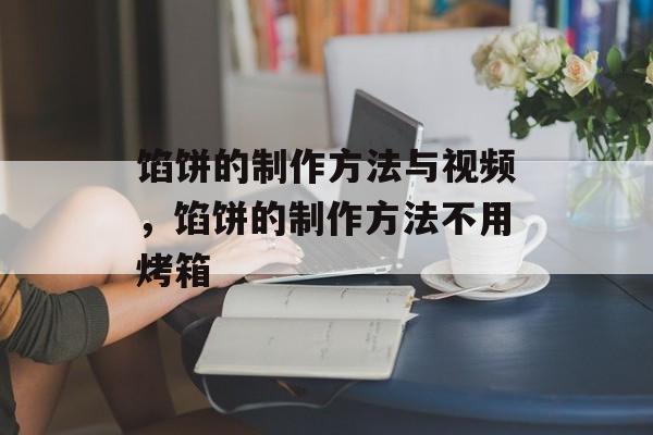 馅饼的制作方法与视频，馅饼的制作方法不用烤箱-第1张图片-