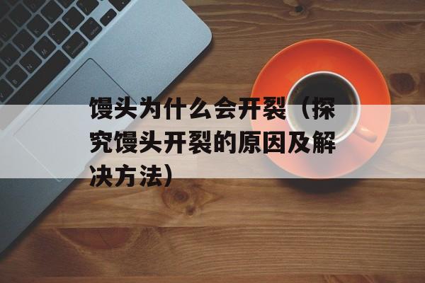 馒头为什么会开裂（探究馒头开裂的原因及解决方法）-第1张图片-