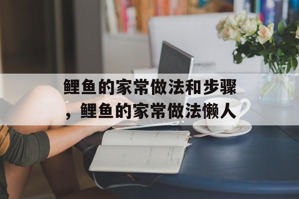 鲤鱼的家常做法和步骤，鲤鱼的家常做法懒人-第1张图片-