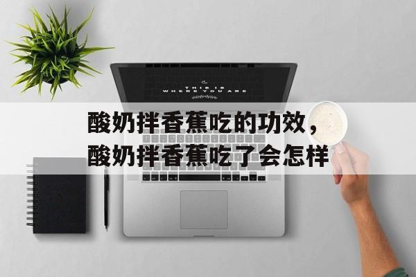 酸奶拌香蕉吃的功效，酸奶拌香蕉吃了会怎样-第1张图片-