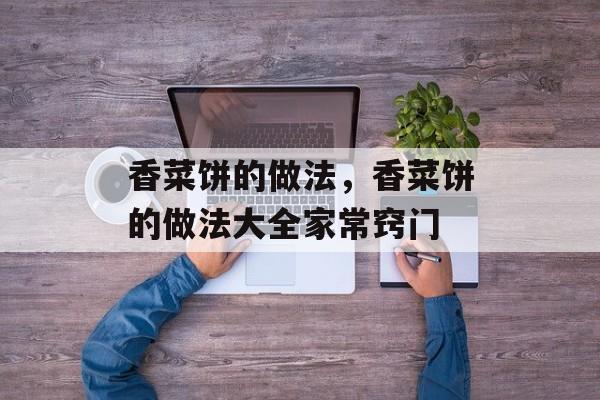 香菜饼的做法，香菜饼的做法大全家常窍门-第1张图片-