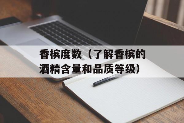 香槟度数（了解香槟的酒精含量和品质等级）-第1张图片-