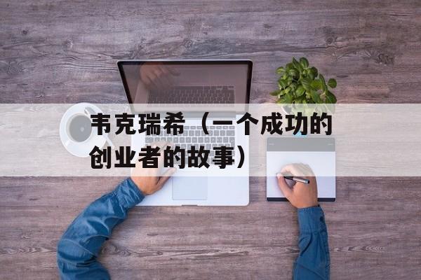韦克瑞希（一个成功的创业者的故事）-第1张图片-