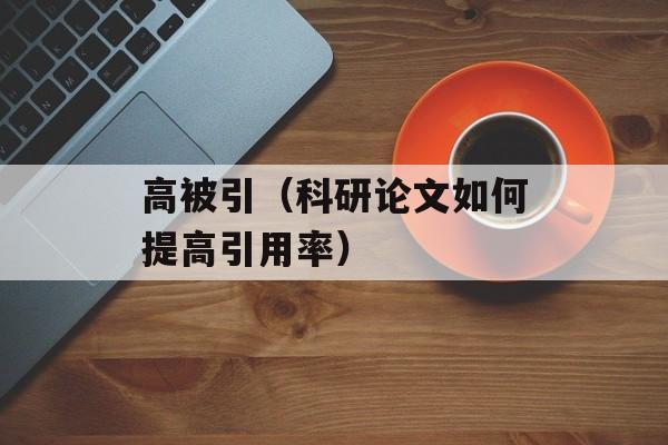 高被引（科研论文如何提高引用率）-第1张图片-