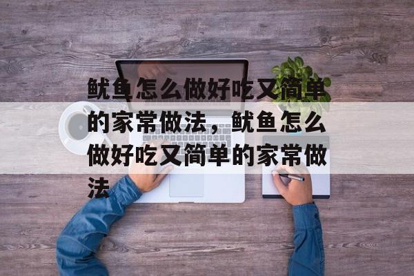 鱿鱼怎么做好吃又简单的家常做法，鱿鱼怎么做好吃又简单的家常做法-第1张图片-