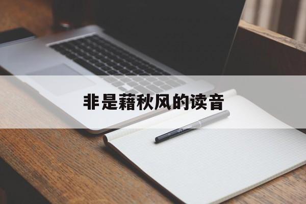 非是藉秋风的读音-第1张图片-