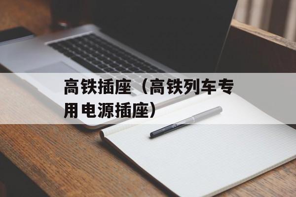 高铁插座（高铁列车专用电源插座）-第1张图片-