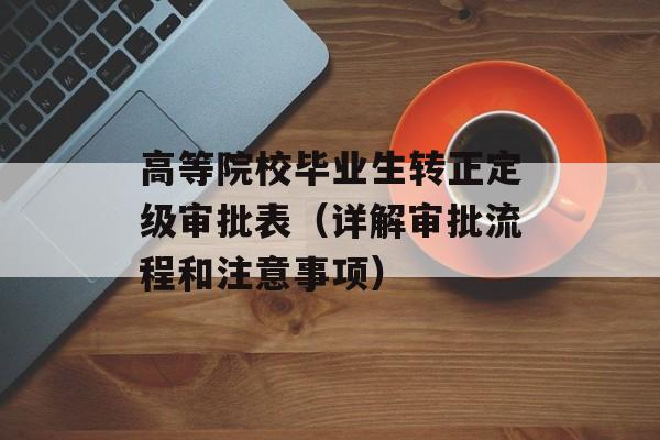 高等院校毕业生转正定级审批表（详解审批流程和注意事项）-第1张图片-