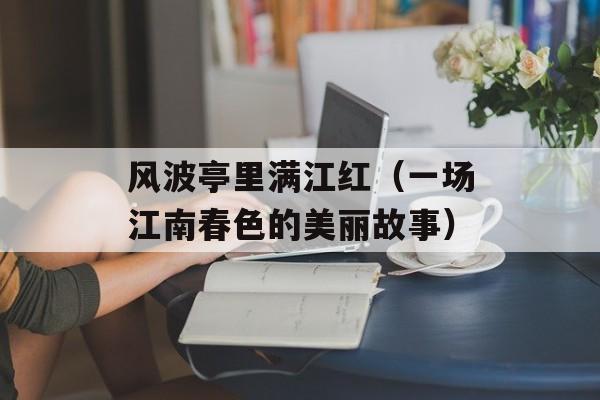风波亭里满江红（一场江南春色的美丽故事）-第1张图片-