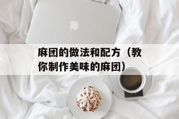 麻团的做法和配方（教你制作美味的麻团）-第1张图片-