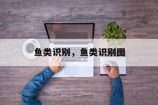 鱼类识别，鱼类识别图-第1张图片-