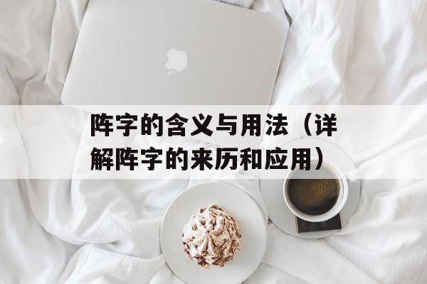 阵字的含义与用法（详解阵字的来历和应用）-第1张图片-