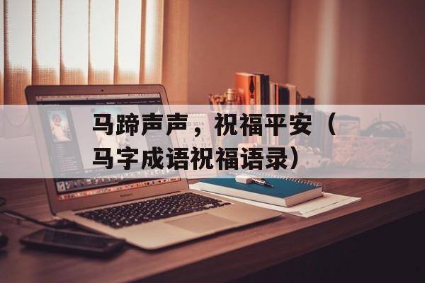 马蹄声声，祝福平安（马字成语祝福语录）-第1张图片-