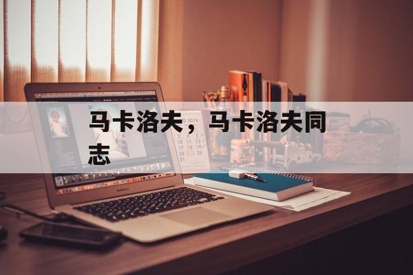 马卡洛夫，马卡洛夫同志-第1张图片-