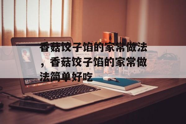 香菇饺子馅的家常做法，香菇饺子馅的家常做法简单好吃-第1张图片-