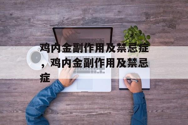 鸡内金副作用及禁忌症，鸡内金副作用及禁忌症-第1张图片-