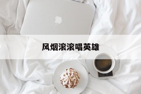 风烟滚滚唱英雄-第1张图片-