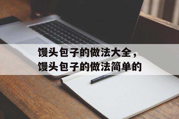 馒头包子的做法大全，馒头包子的做法简单的-第1张图片-