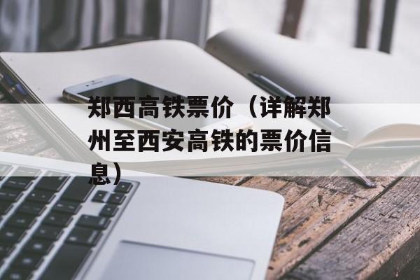 郑西高铁票价（详解郑州至西安高铁的票价信息）-第1张图片-