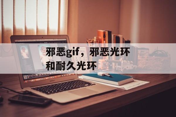 邪恶gif，邪恶光环和耐久光环-第1张图片-