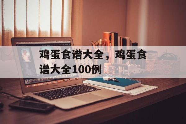 鸡蛋食谱大全，鸡蛋食谱大全100例-第1张图片-