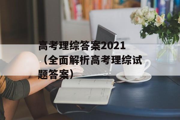 高考理综答案2021（全面解析高考理综试题答案）-第1张图片-