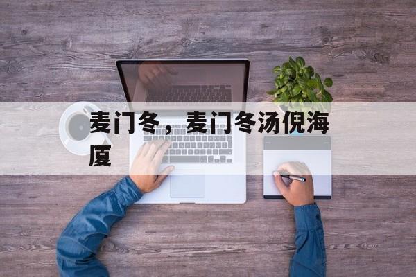 麦门冬，麦门冬汤倪海厦-第1张图片-