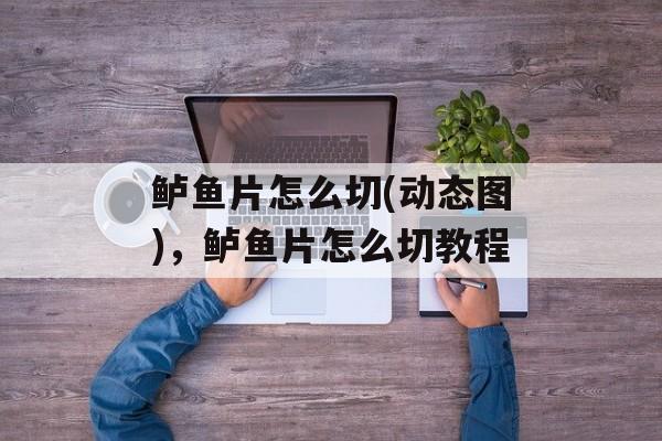 鲈鱼片怎么切(动态图)，鲈鱼片怎么切教程-第1张图片-