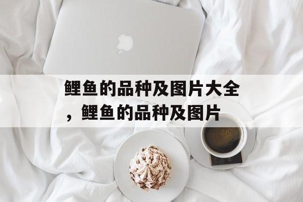 鲤鱼的品种及图片大全，鲤鱼的品种及图片-第1张图片-