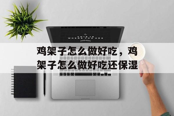 鸡架子怎么做好吃，鸡架子怎么做好吃还保湿-第1张图片-