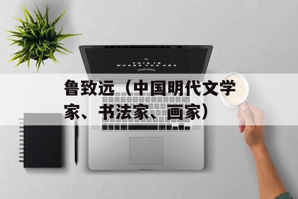 鲁致远（中国明代文学家、书法家、画家）-第1张图片-