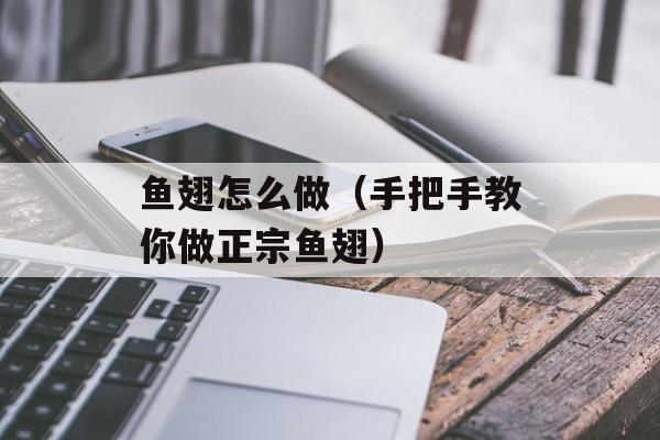 鱼翅怎么做（手把手教你做正宗鱼翅）-第1张图片-