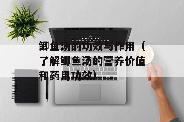 鲫鱼汤的功效与作用（了解鲫鱼汤的营养价值和药用功效）-第1张图片-