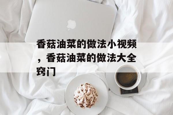 香菇油菜的做法小视频，香菇油菜的做法大全窍门-第1张图片-